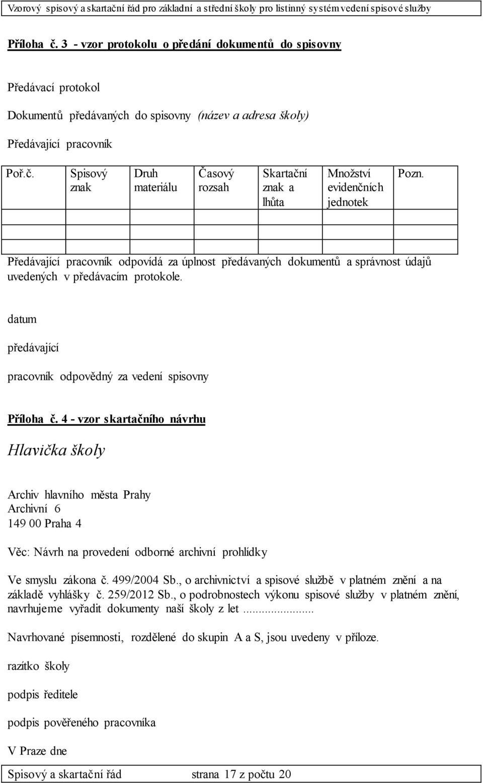 4 - vzor skartačního návrhu Hlavička školy Archiv hlavního města Prahy Archivní 6 149 00 Praha 4 Věc: Návrh na provedení odborné archivní prohlídky Ve smyslu zákona č. 499/2004 Sb.