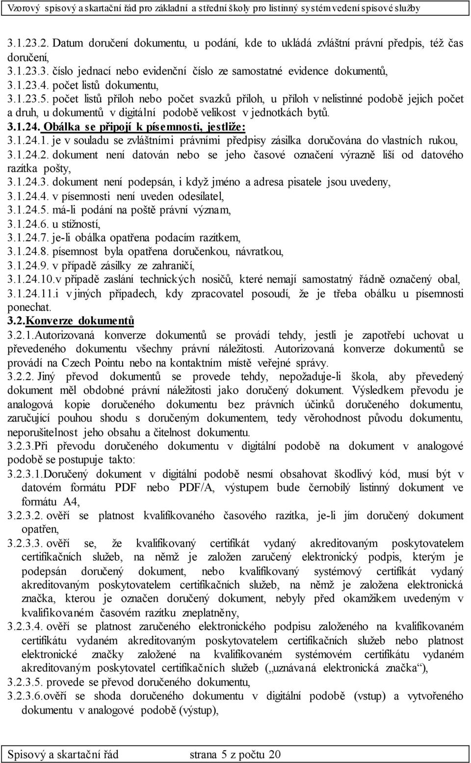 Obálka se připojí k písemnosti, jestliže: 3.1.24.1. je v souladu se zvláštními právními předpisy zásilka doručována do vlastních rukou, 3.1.24.2. dokument není datován nebo se jeho časové označení výrazně liší od datového razítka pošty, 3.