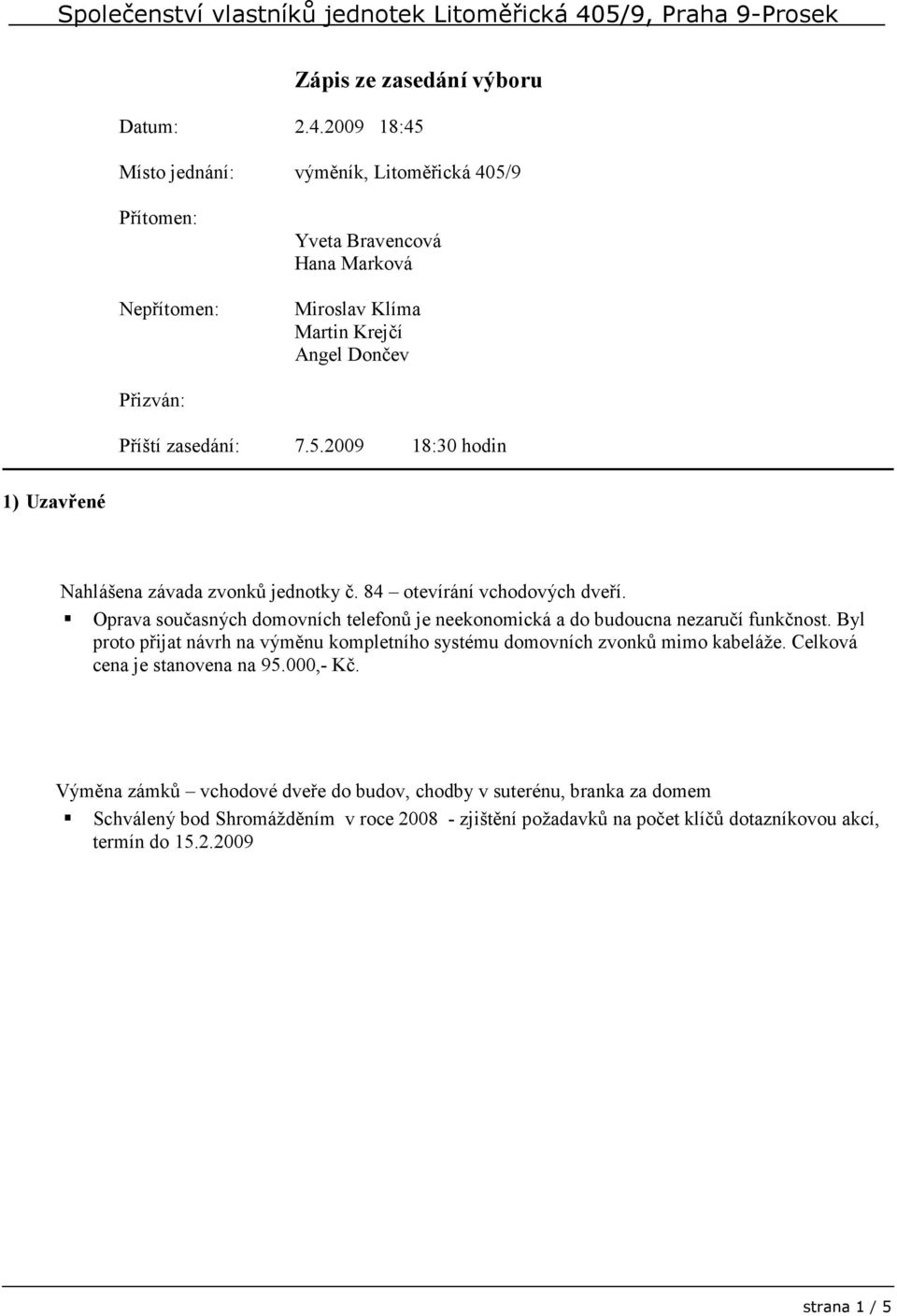 zasedání: 7.5.2009 18:30 hodin 1) Uzavřené Nahlášena závada zvonků jednotky č. 84 otevírání vchodových dveří.