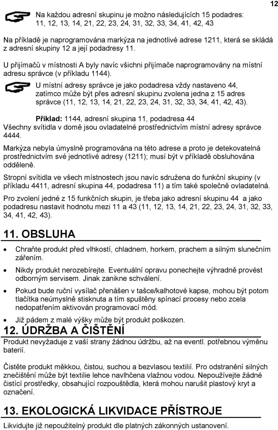 U místní adresy správce je jako podadresa vždy nastaveno 44, zatímco může být přes adresní skupinu zvolena jedna z 15 adres správce (11, 12, 13, 14, 21, 22, 23, 24, 31, 32, 33, 34, 41, 42, 43).