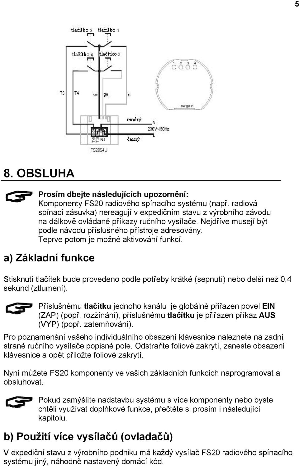 Teprve potom je možné aktivování funkcí. a) Základní funkce Stisknutí tlačítek bude provedeno podle potřeby krátké (sepnutí) nebo delší než 0,4 sekund (ztlumení).