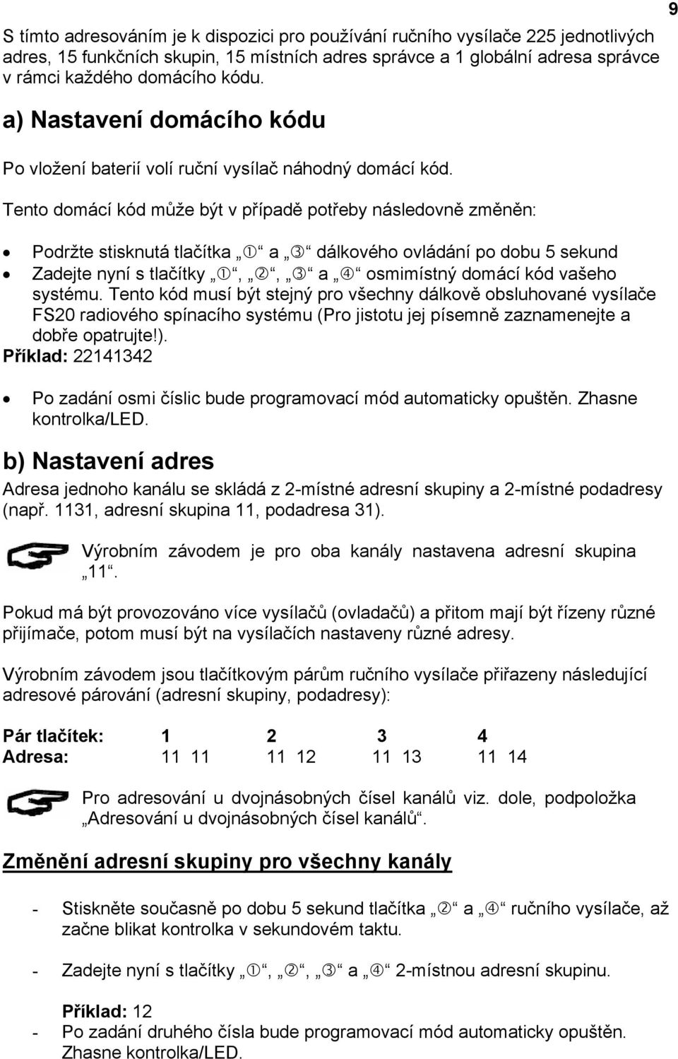 Tento domácí kód může být v případě potřeby následovně změněn: Podržte stisknutá tlačítka a dálkového ovládání po dobu 5 sekund Zadejte nyní s tlačítky,, a osmimístný domácí kód vašeho systému.