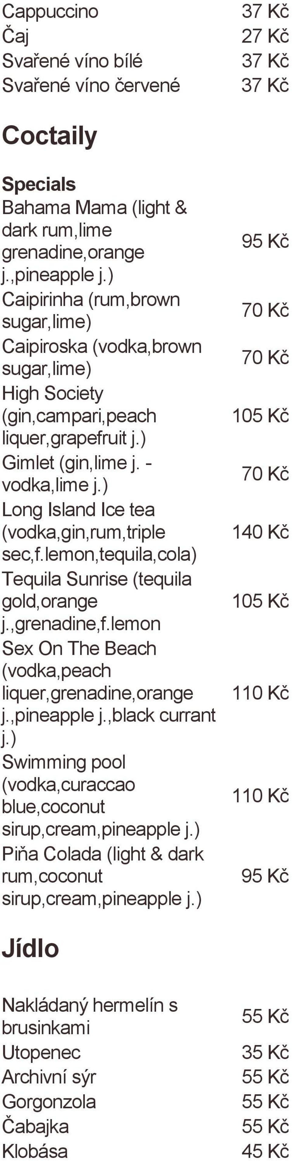 Long Island Ice tea (vodka,gin,rum,triple sec,f.lemon,tequila,cola Tequila Sunrise (tequila gold,orange j.,grenadine,f.lemon Sex On The Beach (vodka,peach liquer,grenadine,orange j.,pineapple j.