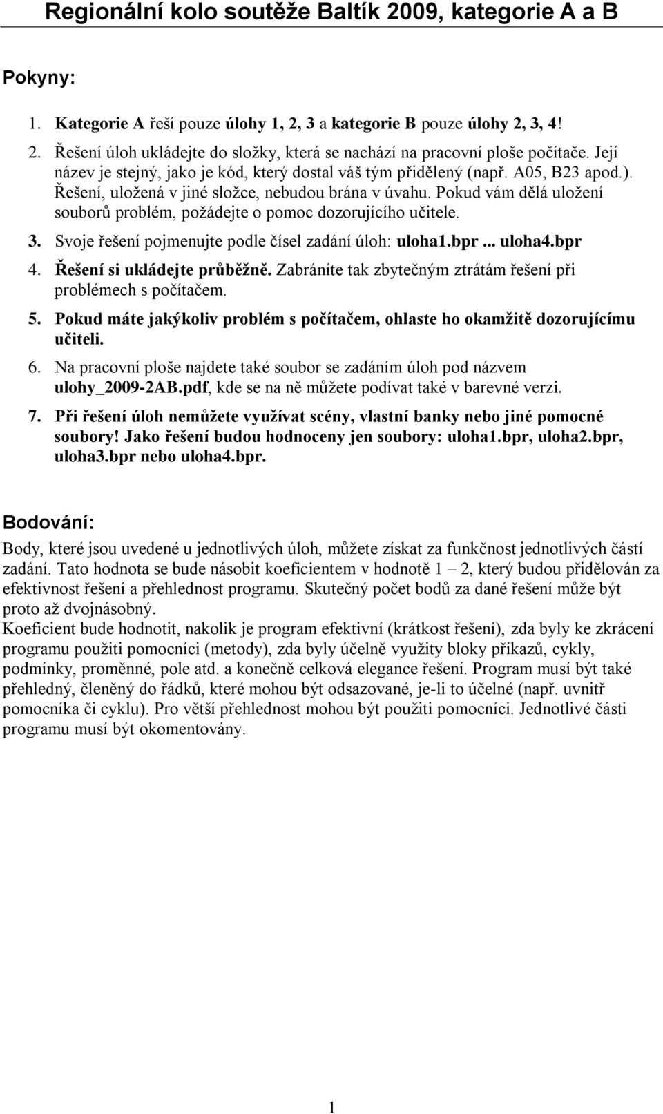 Pokud vám dělá uložení souborů problém, požádejte o pomoc dozorujícího učitele. 3. Svoje řešení pojmenujte podle čísel zadání úloh: uloha1.bpr... uloha4.bpr 4. Řešení si ukládejte průběžně.