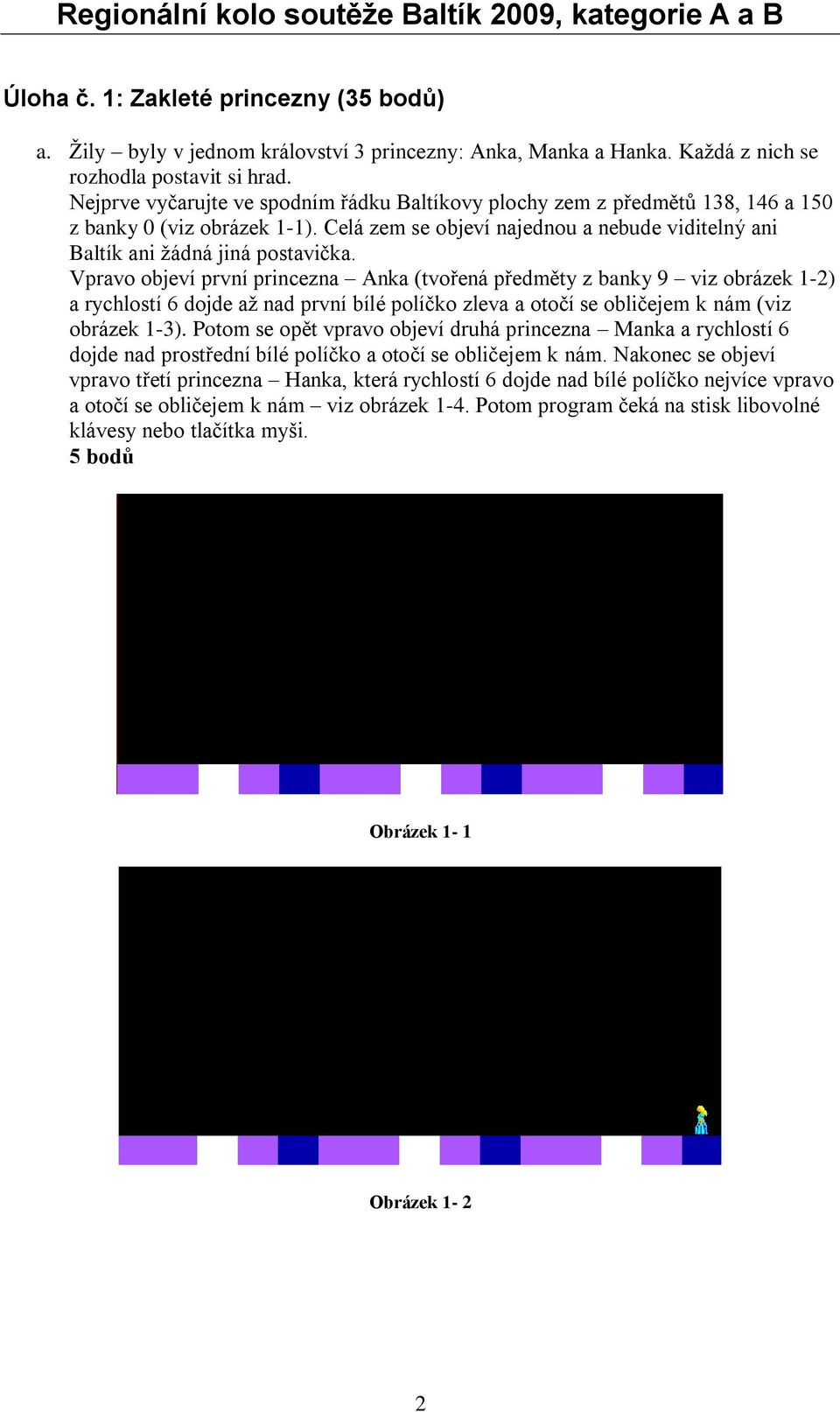 Vpravo objeví první princezna Anka (tvořená předměty z banky 9 viz obrázek 1-2) a rychlostí 6 dojde až nad první bílé políčko zleva a otočí se obličejem k nám (viz obrázek 1-3).