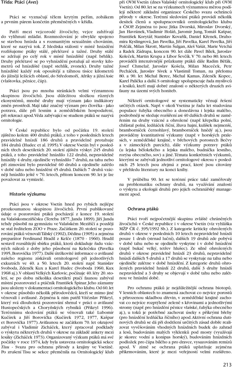 Druhy stálé se zdrïují po cel rok v místû hnízdi tû (napfi. brhlík). Druhy pfielétavé se po vyhnízdûní potulují aï stovky kilometrû od hnízdi tû (napfi. stehlík, zvonek).