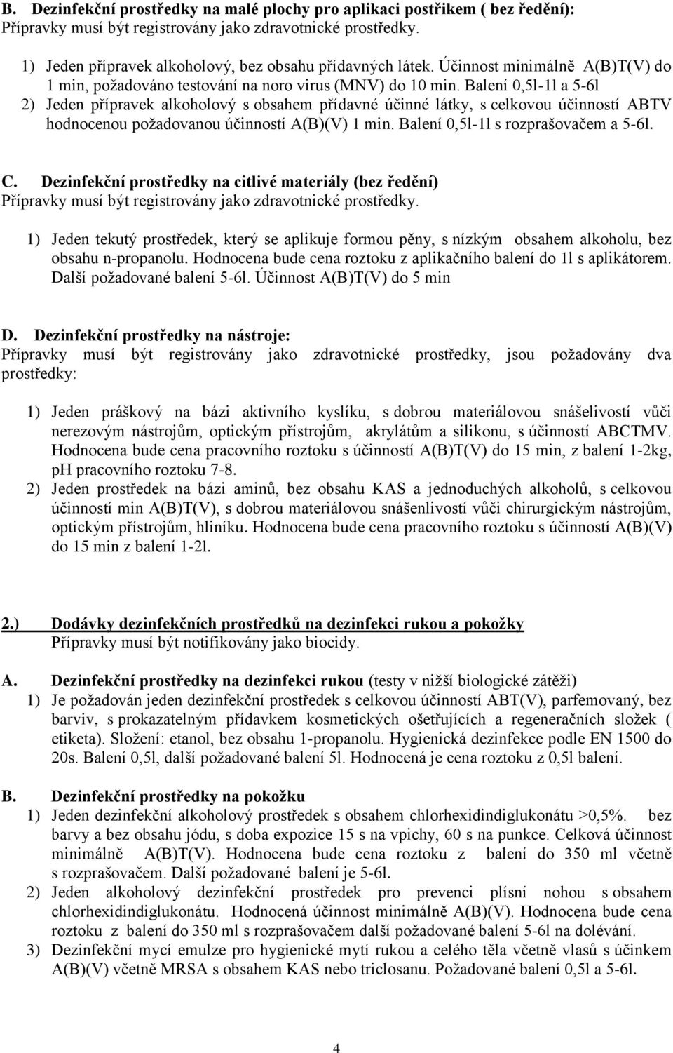 Balení 0,5l-1l a 5-6l 2) Jeden přípravek alkoholový s obsahem přídavné účinné látky, s celkovou účinností ABTV hodnocenou požadovanou účinností A(B)(V) 1 min. Balení 0,5l-1l s rozprašovačem a 5-6l. C.