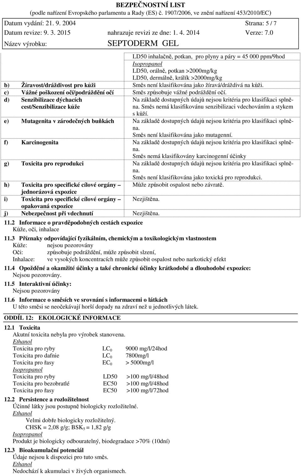 klasifikována jako žíravá/dráždivá na kůži. c) Vážné poškození očí/podráždění očí Směs způsobuje vážné podráždění očí.