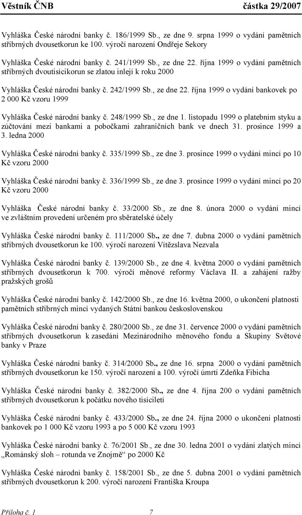 248/1999 Sb., ze dne 1. listopadu 1999 o platebním styku a zúčtování mezi bankami a pobočkami zahraničních bank ve dnech 31. prosince 1999 a 3. ledna 2000 Vyhláška České národní banky č. 335/1999 Sb.