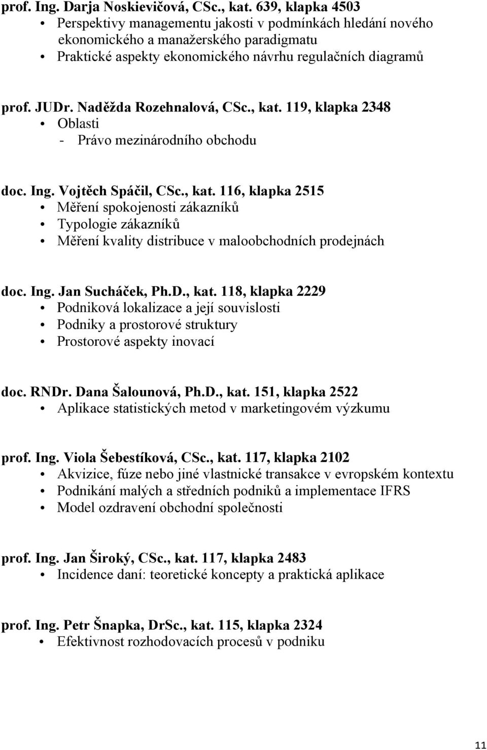 Naděžda Rozehnalová, CSc., kat. 119, klapka 2348 Oblasti - Právo mezinárodního obchodu doc. Ing. Vojtěch Spáčil, CSc., kat. 116, klapka 2515 Měření spokojenosti zákazníků Typologie zákazníků Měření kvality distribuce v maloobchodních prodejnách doc.
