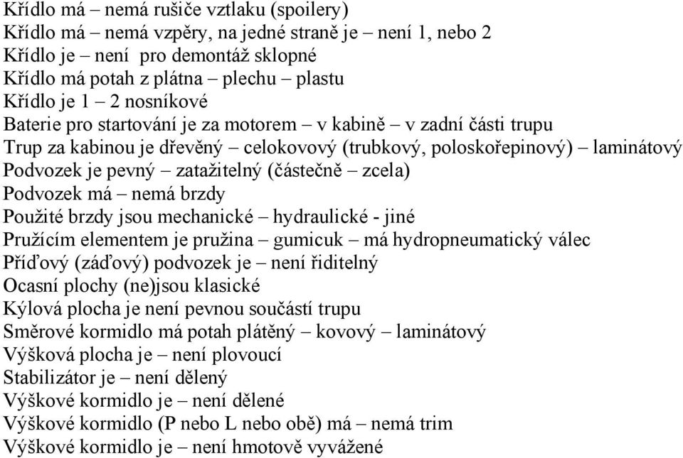 má nemá brzdy Použité brzdy jsou mechanické hydraulické - jiné Pružícím elementem je pružina gumicuk má hydropneumatický válec Příďový (záďový) podvozek je není řiditelný Ocasní plochy (ne)jsou