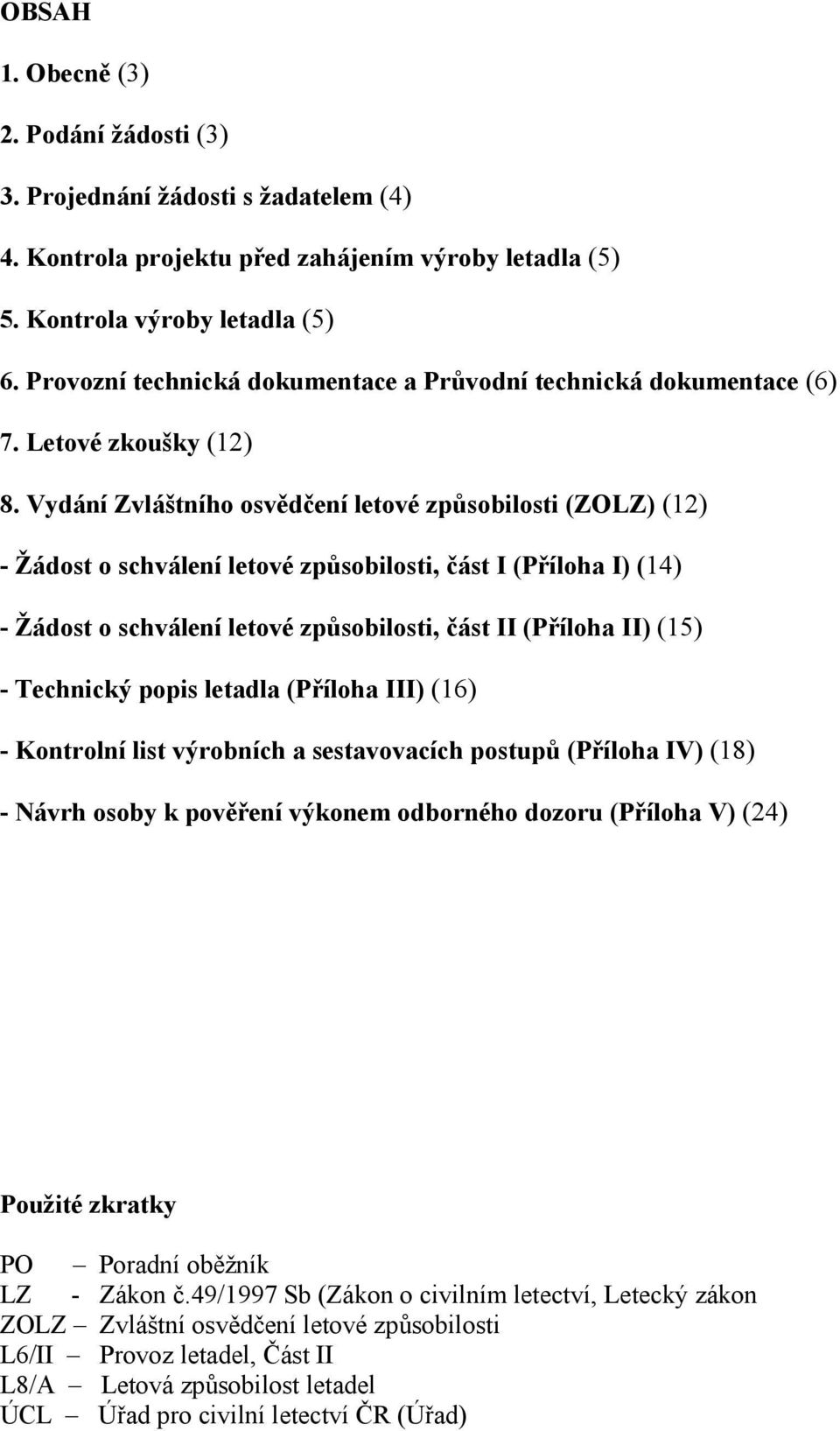 Vydání Zvláštního osvědčení letové způsobilosti (ZOLZ) (12) - Žádost o schválení letové způsobilosti, část I (Příloha I) (14) - Žádost o schválení letové způsobilosti, část II (Příloha II) (15) -