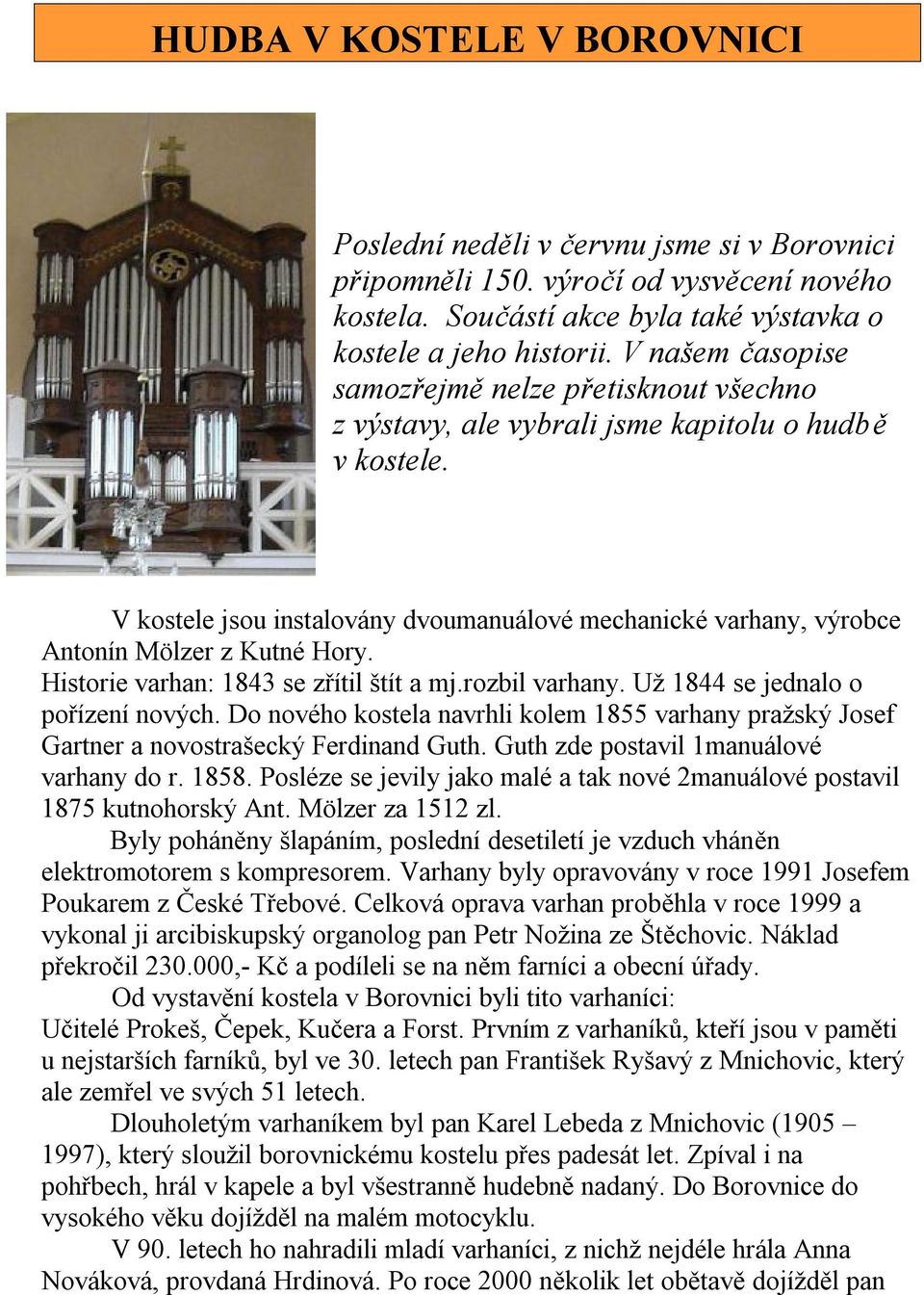 V kostele jsou instalovány dvoumanuálové mechanické varhany, výrobce Antonín Mölzer z Kutné Hory. Historie varhan: 1843 se zřítil štít a mj.rozbil varhany. Už 1844 se jednalo o pořízení nových.