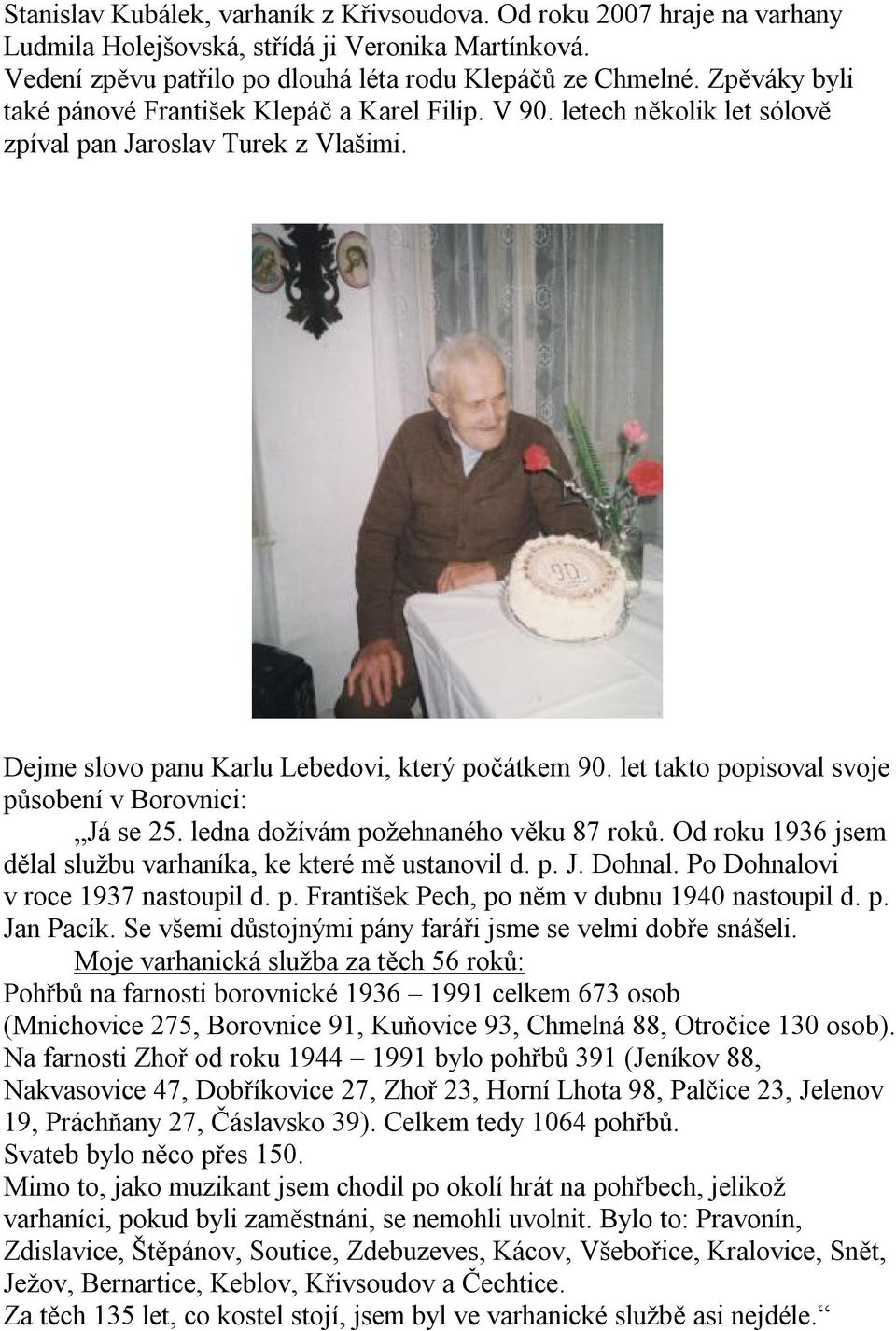 let takto popisoval svoje působení v Borovnici: Já se 25. ledna dožívám požehnaného věku 87 roků. Od roku 1936 jsem dělal službu varhaníka, ke které mě ustanovil d. p. J. Dohnal.