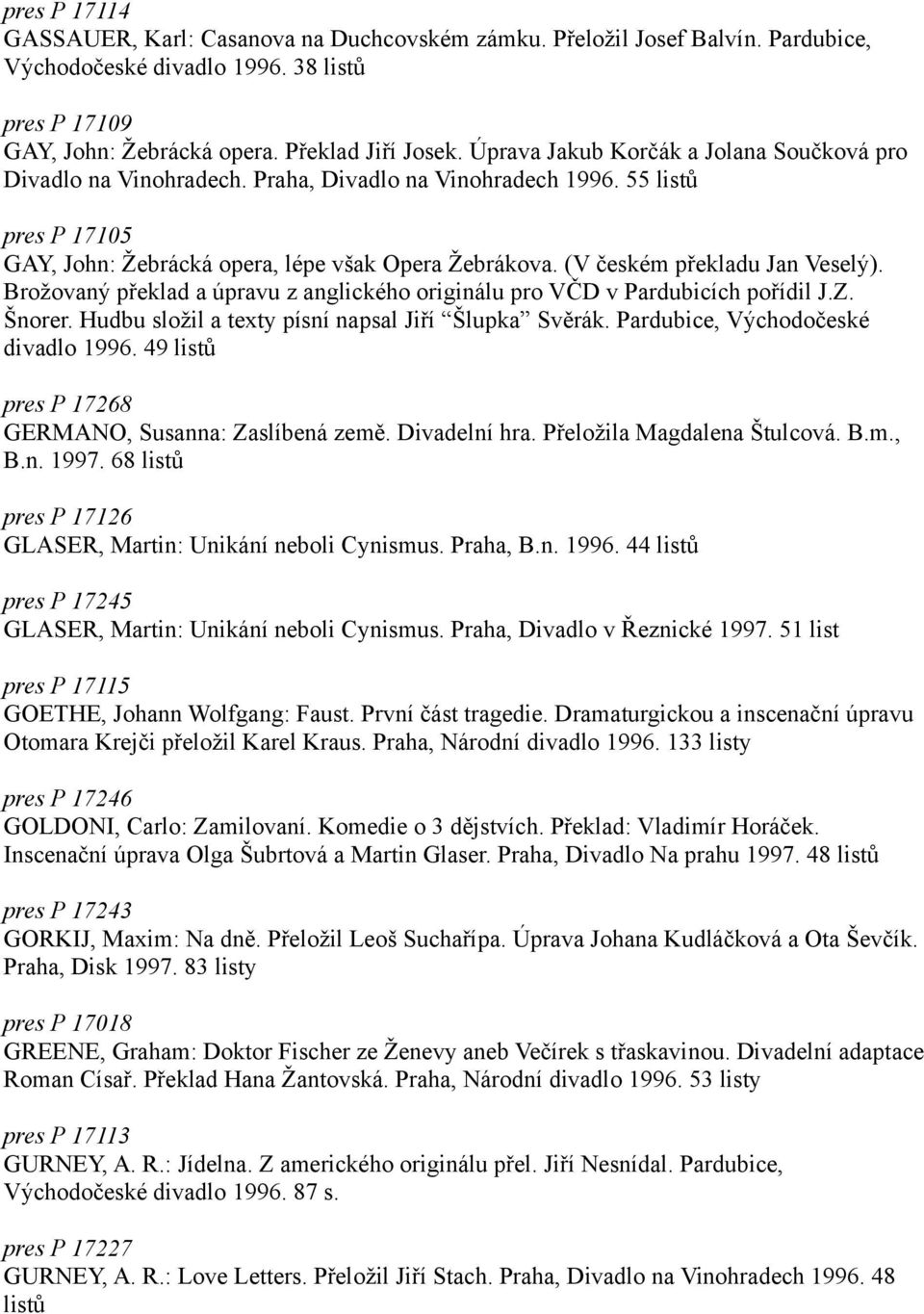 (V českém překladu Jan Veselý). Brožovaný překlad a úpravu z anglického originálu pro VČD v Pardubicích pořídil J.Z. Šnorer. Hudbu složil a texty písní napsal Jiří Šlupka Svěrák.