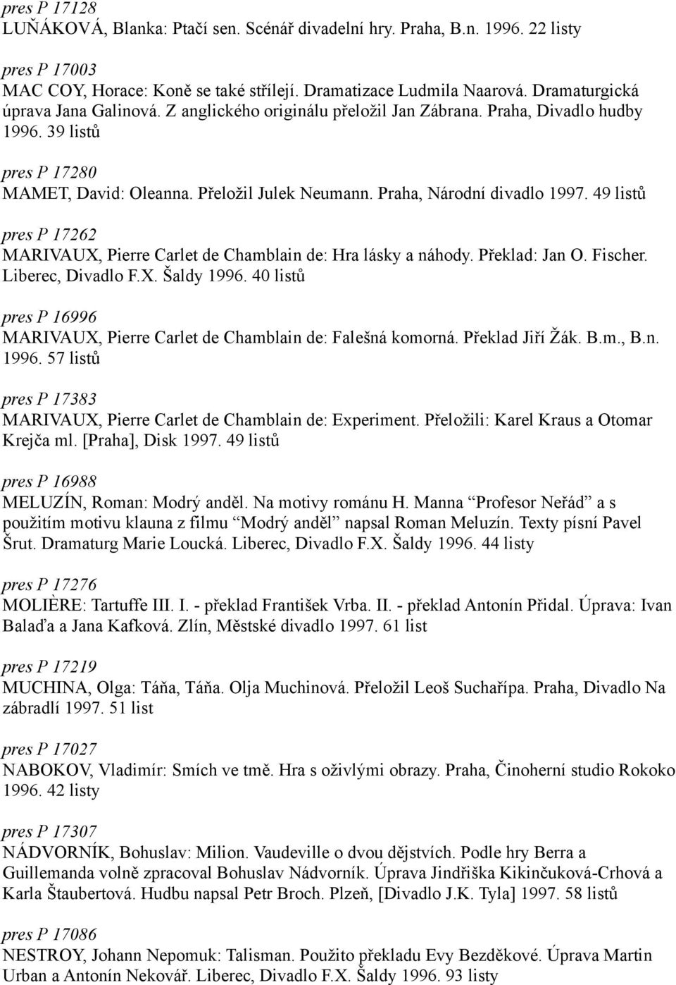 Praha, Národní divadlo 1997. 49 listů pres P 17262 MARIVAUX, Pierre Carlet de Chamblain de: Hra lásky a náhody. Překlad: Jan O. Fischer. Liberec, Divadlo F.X. Šaldy 1996.