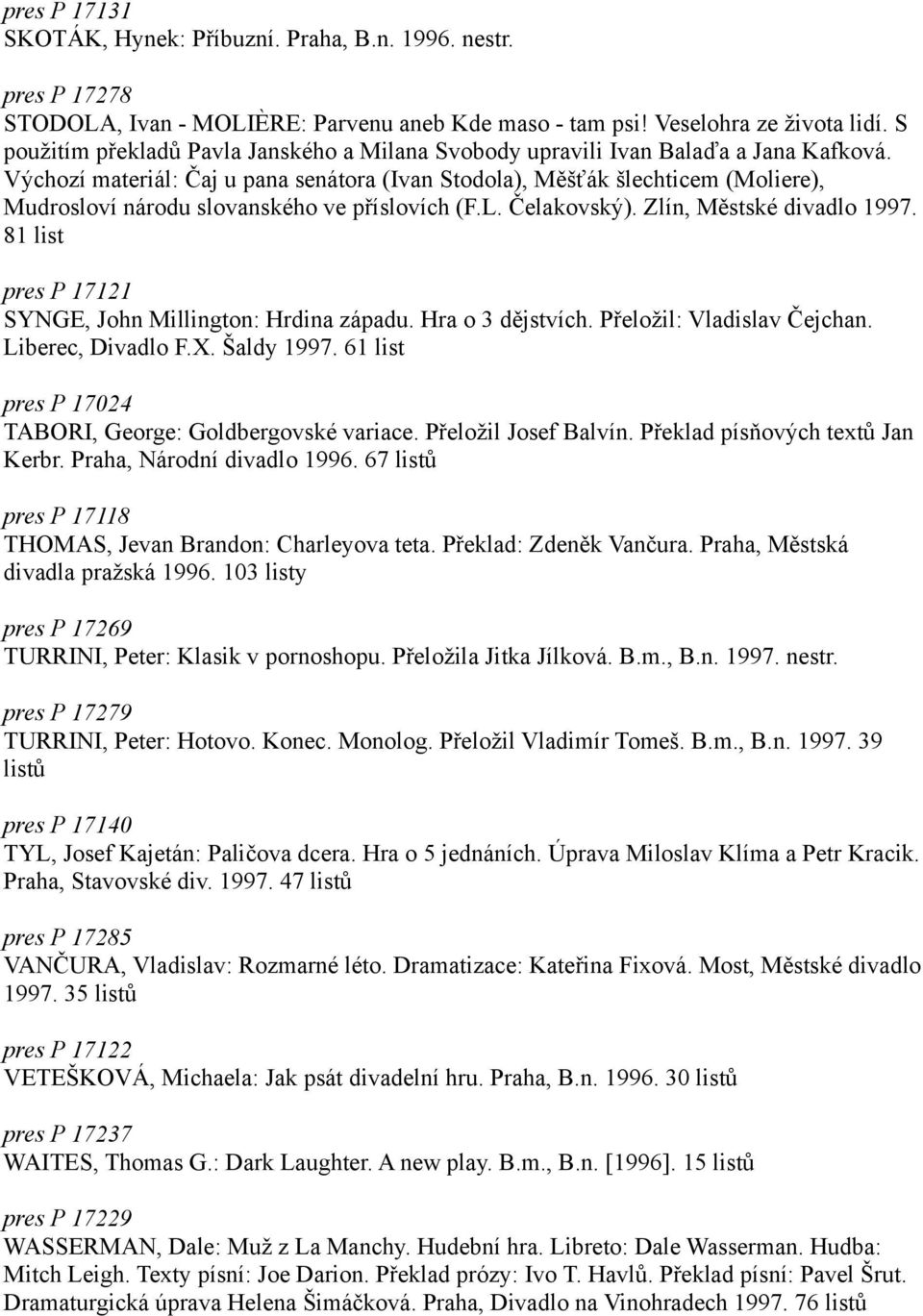 Výchozí materiál: Čaj u pana senátora (Ivan Stodola), Měšťák šlechticem (Moliere), Mudrosloví národu slovanského ve příslovích (F.L. Čelakovský). Zlín, Městské divadlo 1997.