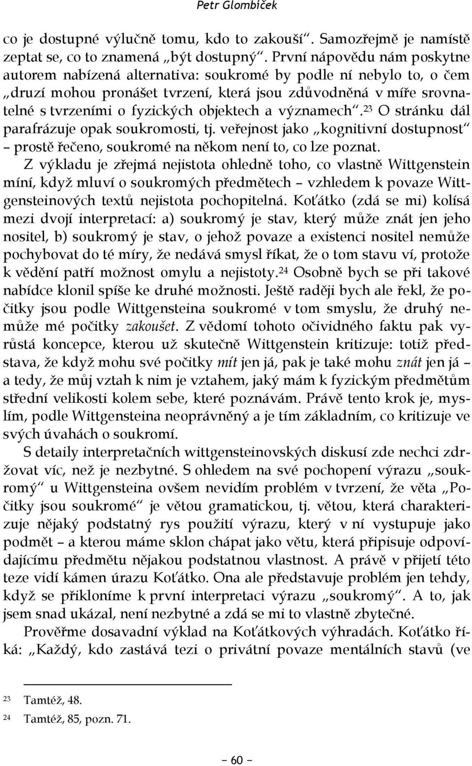 objektech a významech. 23 O stránku dál parafrázuje opak soukromosti, tj. veřejnost jako kognitivní dostupnost prostě řečeno, soukromé na někom není to, co lze poznat.