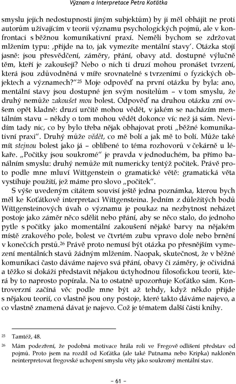 dostupné výlučně těm, kteří je zakoušejí? Nebo o nich ti druzí mohou pronášet tvrzení, která jsou zdůvodněná v míře srovnatelné s tvrzeními o fyzických objektech a významech?