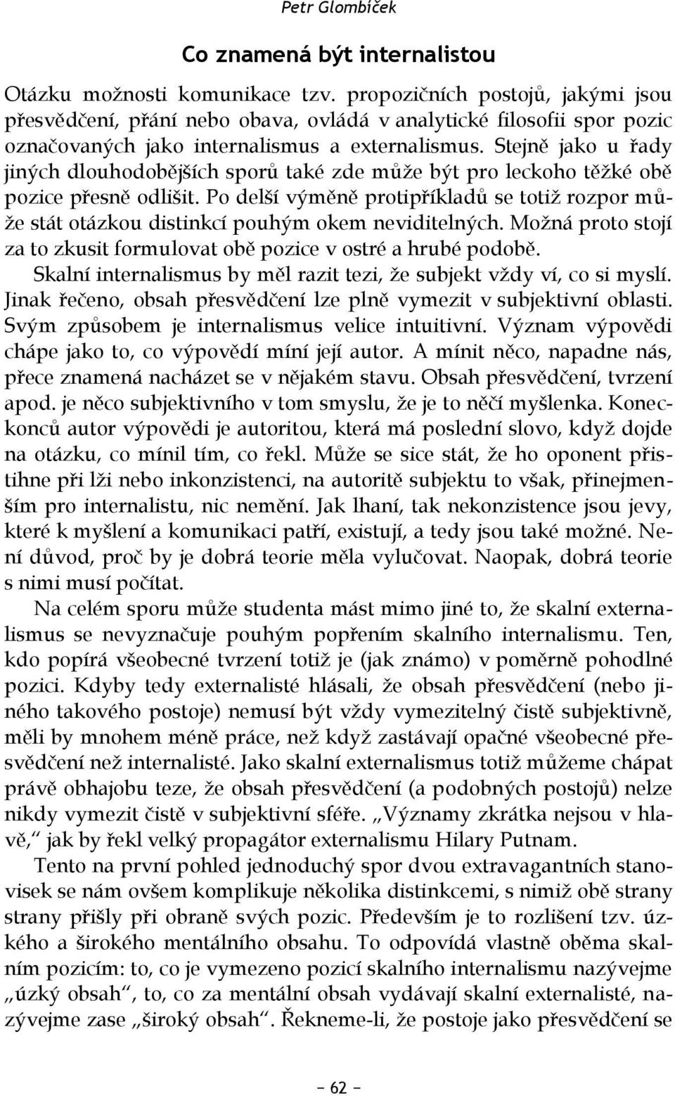 Stejně jako u řady jiných dlouhodobějších sporů také zde může být pro leckoho těžké obě pozice přesně odlišit.