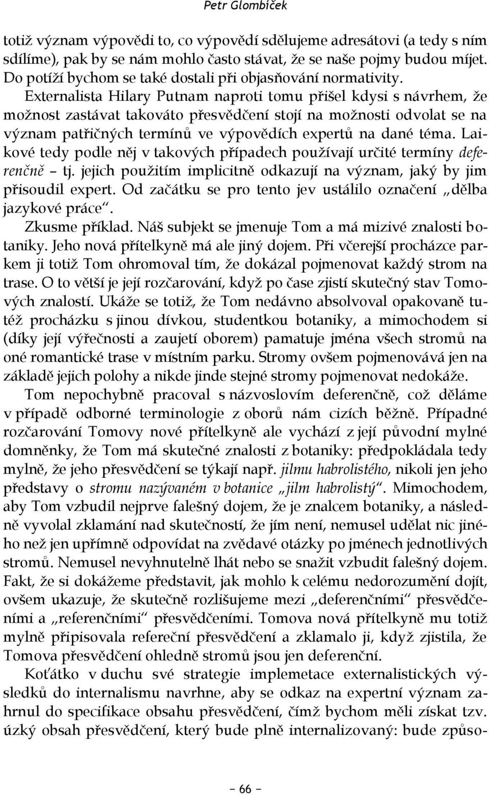 Externalista Hilary Putnam naproti tomu přišel kdysi s návrhem, že možnost zastávat takováto přesvědčení stojí na možnosti odvolat se na význam patřičných termínů ve výpovědích expertů na dané téma.