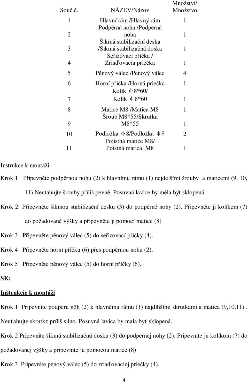 1 Instrukce k montáži Krok 1 Pipevnte podprnou nohu (2) k hlavnímu rámu (1) nejdelšími šrouby a maticemi (9, 10, 11).Neutahujte šrouby píliš pevn. Posuvná lavice by mla být sklopená.