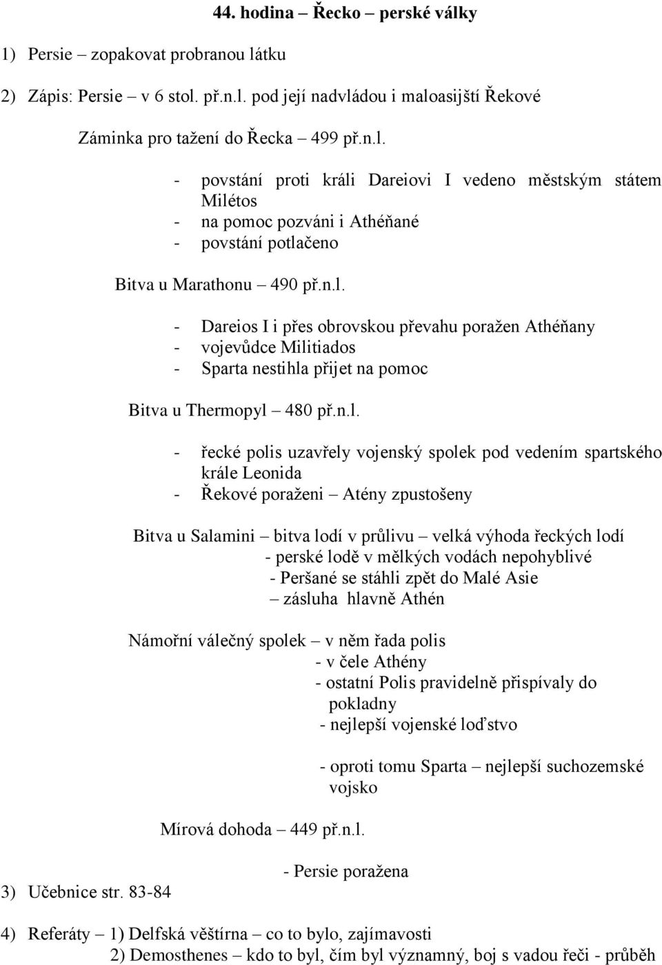 spartského krále Leonida - Řekové poraženi Atény zpustošeny Bitva u Salamini bitva lodí v průlivu velká výhoda řeckých lodí - perské lodě v mělkých vodách nepohyblivé - Peršané se stáhli zpět do Malé