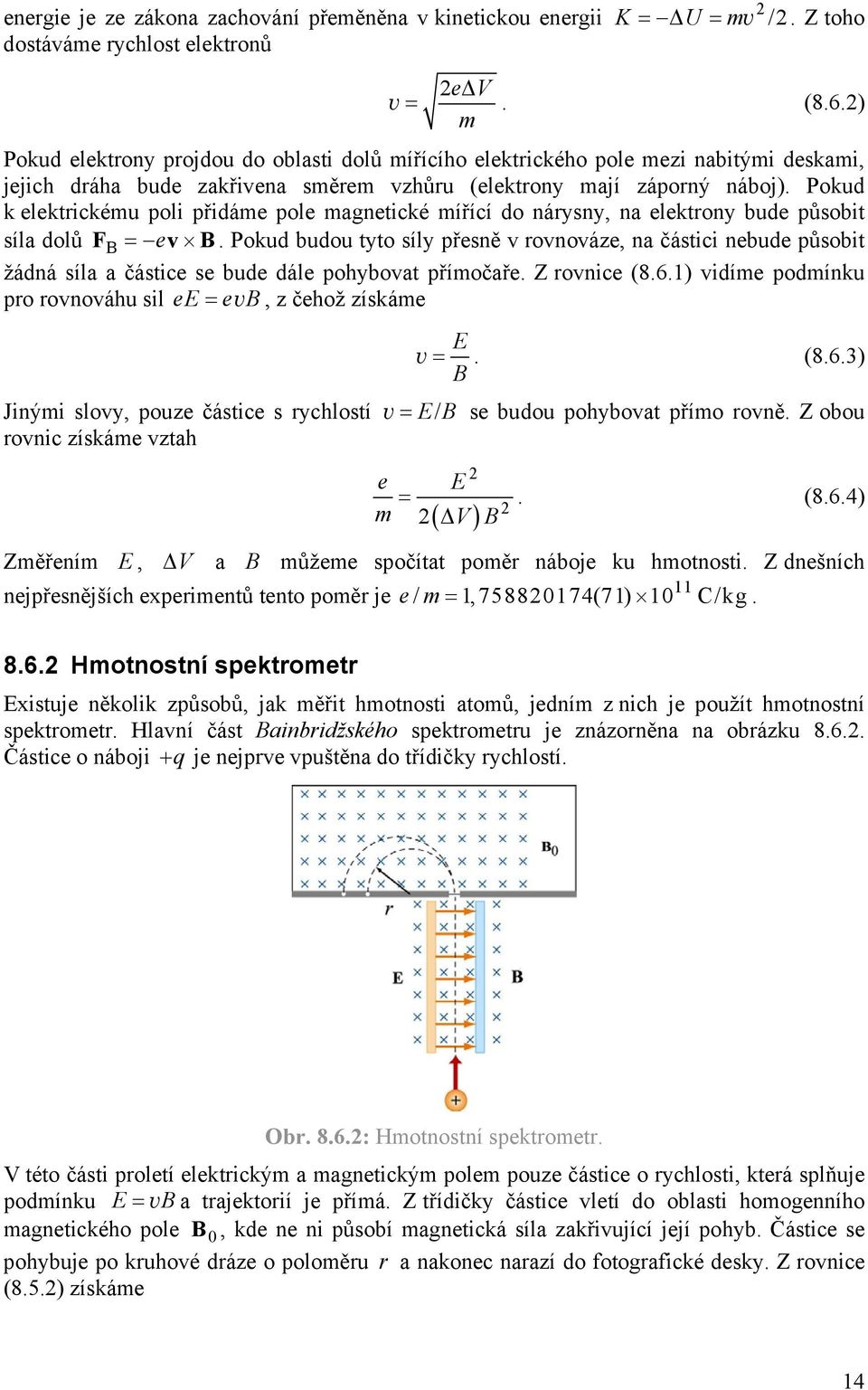 Pokud k elektrickému poli přidáme pole magnetické mířící do nárysny, na elektrony bude působit síla dolů F ev.