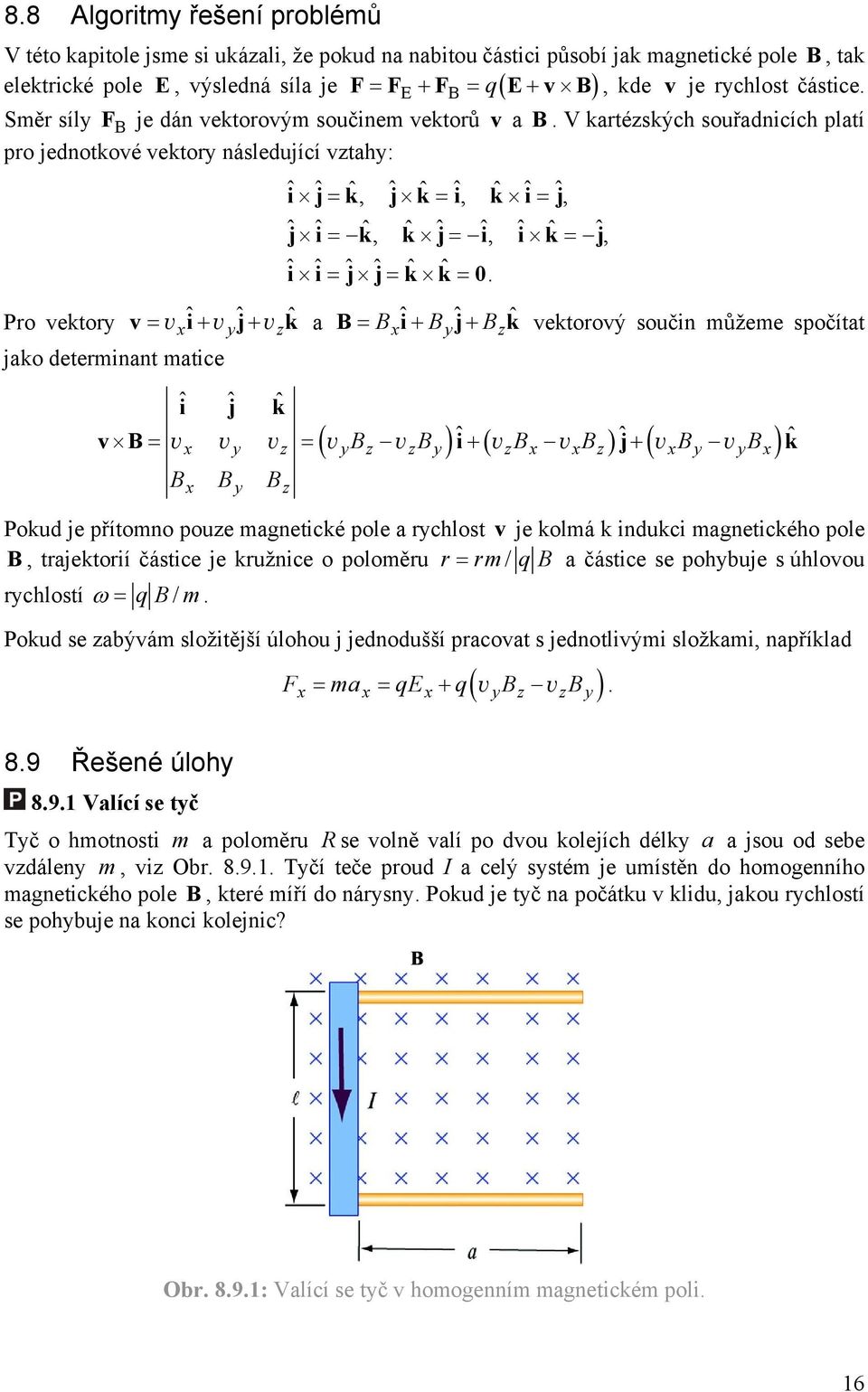 V kartézských souřadnicích platí pro jednotkové vektory následující vztahy: ˆiˆjkˆ, ˆjkˆ ˆi, kˆ ˆi ˆj, ˆj ˆi kˆ, kˆ ˆj ˆi, ˆikˆ ˆj, ˆiˆi ˆjˆjkˆ kˆ 0.