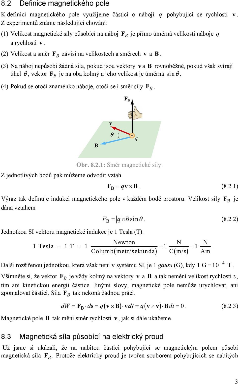 (3) Na náboj nepůsobí žádná síla, pokud jsou vektory v a rovnoběžné, pokud však svírají úhel, vektor F je na oba kolmý a jeho velikost je úměrná sin.