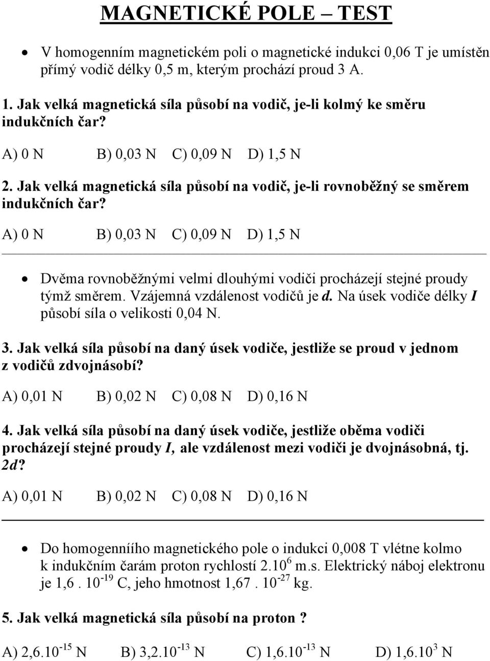 Jak velká magnetická síla působí na vodič, je-li rovnoběžný se směrem indukčních čar? A) 0 N B) 0,03 N C) 0,09 N D) 1,5 N Dvěma rovnoběžnými velmi dlouhými vodiči procházejí stejné proudy týmž směrem.