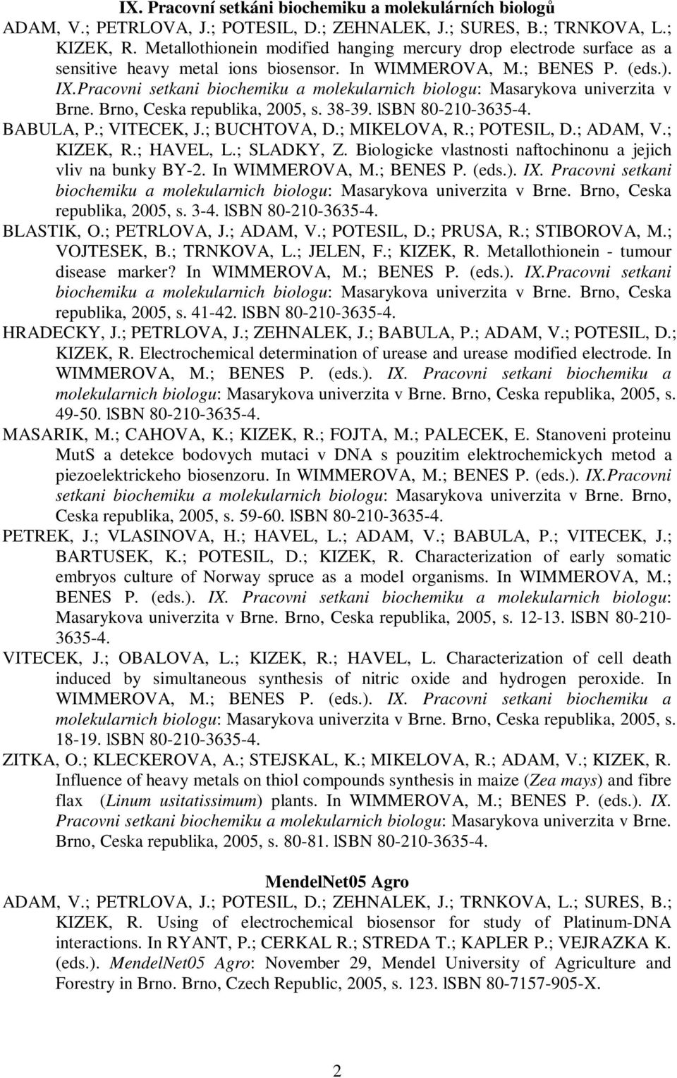 Pracovni setkani biochemiku a molekularnich biologu: Masarykova univerzita v Brne. Brno, Ceska republika, 2005, s. 38-39. lsbn 80-210-3635-4. BABULA, P.; VITECEK, J.; BUCHTOVA, D.; MIKELOVA, R.