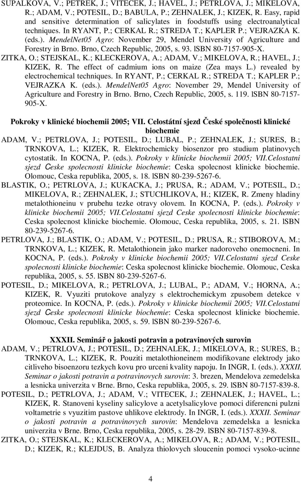 MendelNet05 Agro: November 29, Mendel University of Agriculture and Forestry in Brno. Brno, Czech Republic, 2005, s. 93. lsbn 80-7157-905-X. ZITKA, O.; STEJSKAL, K.; KLECKEROVA, A.; ADAM, V.