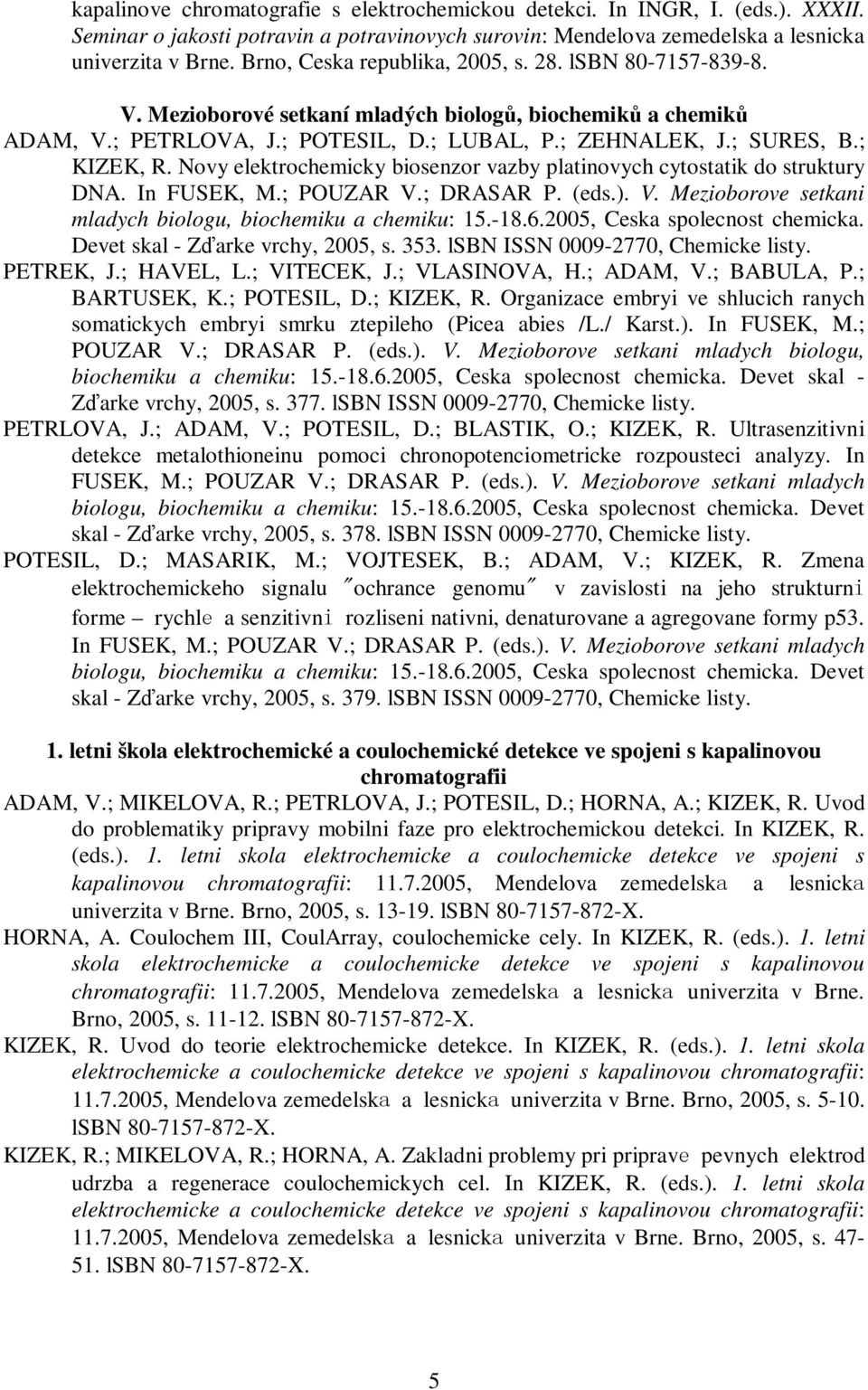 Novy elektrochemicky biosenzor vazby platinovych cytostatik do struktury DNA. In FUSEK, M.; POUZAR V.; DRASAR P. (eds.). V. Mezioborove setkani mladych biologu, biochemiku a chemiku: 15.-18.6.