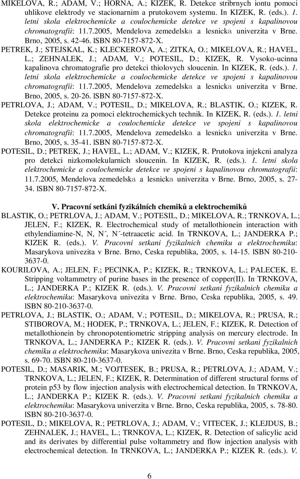 PETREK, J.; STEJSKAL, K.; KLECKEROVA, A.; ZITKA, O.; MIKELOVA, R.; HAVEL, L.; ZEHNALEK, J.; ADAM, V.; POTESIL, D.; KIZEK, R. Vysoko-ucinna kapalinova chromatografie pro detekci thiolovych sloucenin.