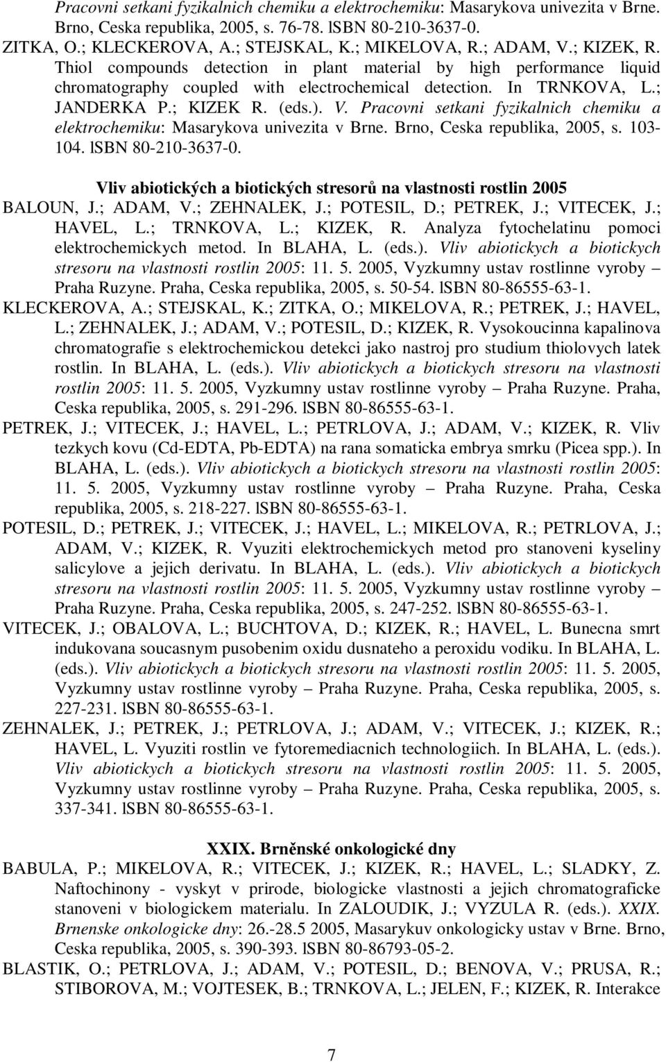 Brno, Ceska republika, 2005, s. 103-104. lsbn 80-210-3637-0. Vliv abiotických a biotických stresor na vlastnosti rostlin 2005 BALOUN, J.; ADAM, V.; ZEHNALEK, J.; POTESIL, D.; PETREK, J.; VITECEK, J.