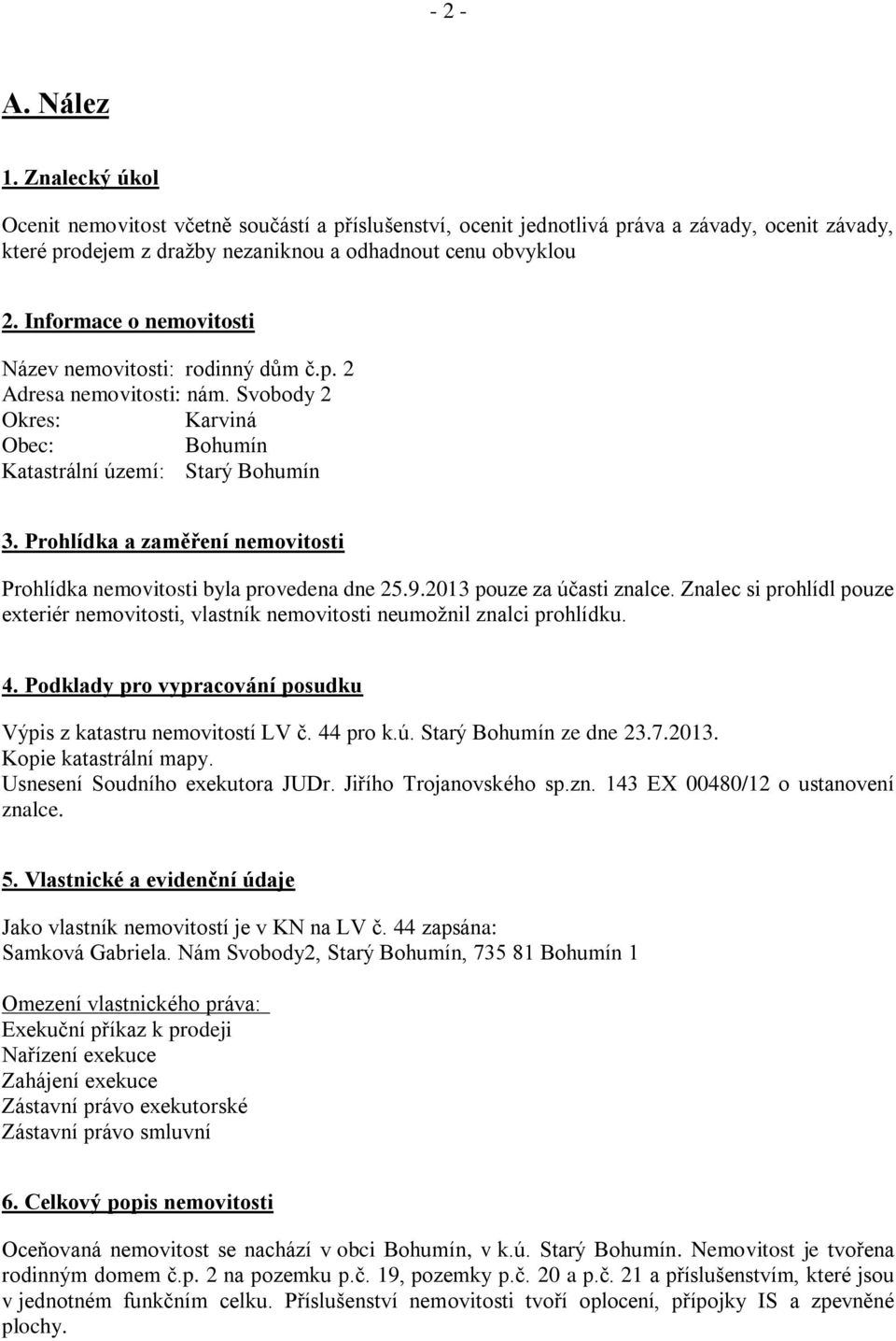 Prohlídka a zaměření nemovitosti Prohlídka nemovitosti byla provedena dne 25.9.2013 pouze za účasti znalce.