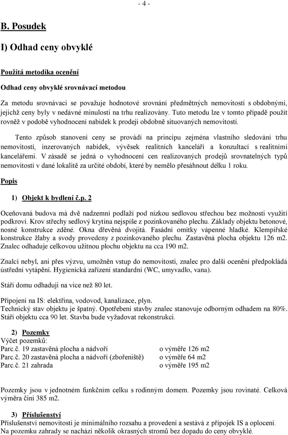 v nedávné minulosti na trhu realizovány. Tuto metodu lze v tomto případě použít rovněž v podobě vyhodnocení nabídek k prodeji obdobně situovaných nemovitostí.