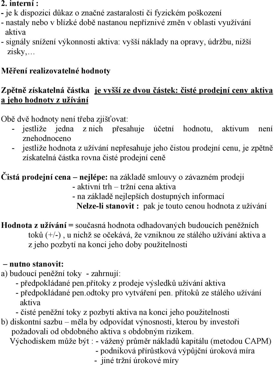 třeba zjišťovat: - jestliže jedna z nich přesahuje účetní hodnotu, aktivum není znehodnoceno - jestliže hodnota z užívání nepřesahuje jeho čistou prodejní cenu, je zpětně získatelná částka rovna