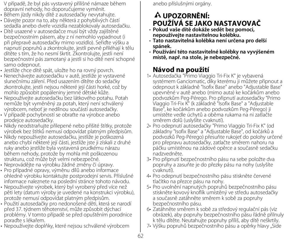Dítě usazené v autosedačce musí být vždy zajištěné bezpečnostním pásem, aby z ní nemohlo vypadnout (i při přepravě autosedačky mimo vozidlo).