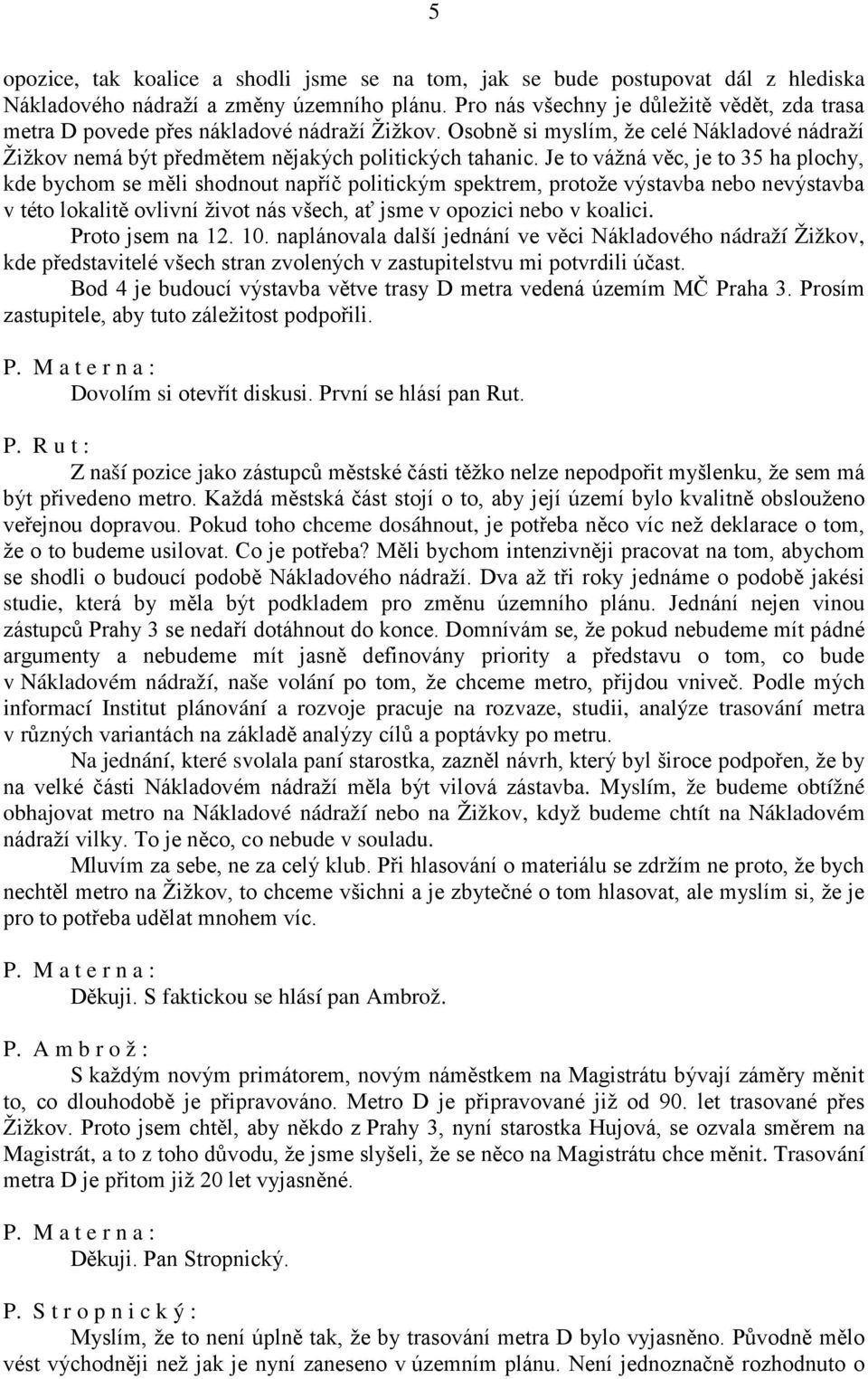 Je to vážná věc, je to 35 ha plochy, kde bychom se měli shodnout napříč politickým spektrem, protože výstavba nebo nevýstavba v této lokalitě ovlivní život nás všech, ať jsme v opozici nebo v koalici.