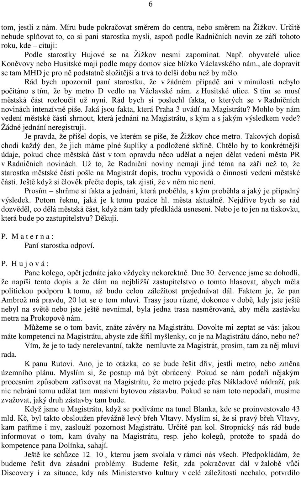 obyvatelé ulice Koněvovy nebo Husitské mají podle mapy domov sice blízko Václavského nám., ale dopravit se tam MHD je pro ně podstatně složitější a trvá to delší dobu než by mělo.