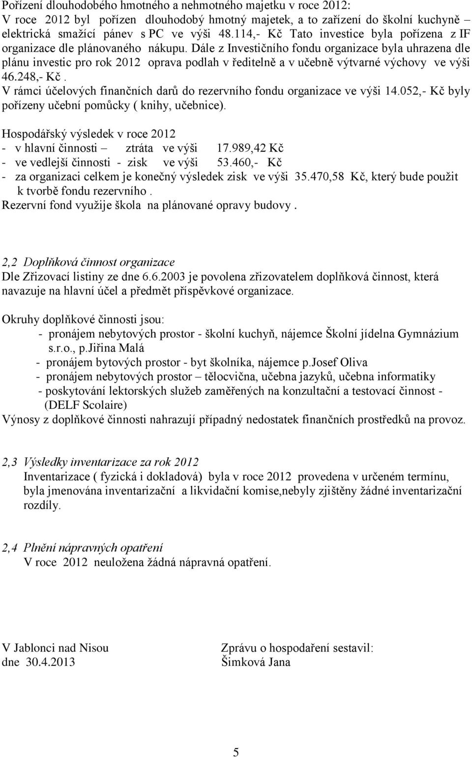 Dále z Investičního fondu organizace byla uhrazena dle plánu investic pro rok 2012 oprava podlah v ředitelně a v učebně výtvarné výchovy ve výši 46.248,- Kč.