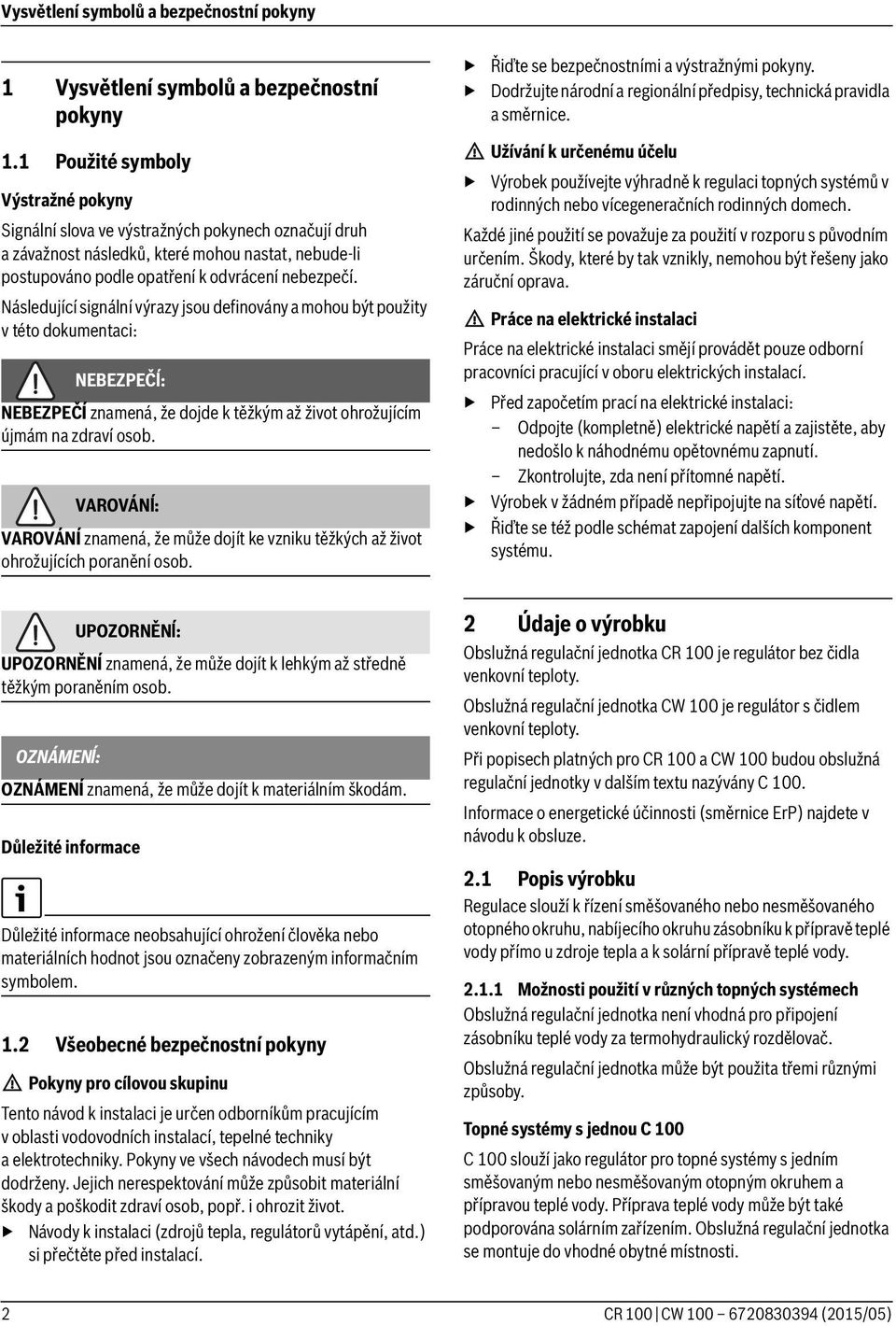 Následující signální výrazy jsou definovány a mohou být použity v této dokumentaci: NEBEZPEČĺ: NEBEZPEČÍ znamená, že dojde k těžkým až život ohrožujícím újmám na zdraví osob.