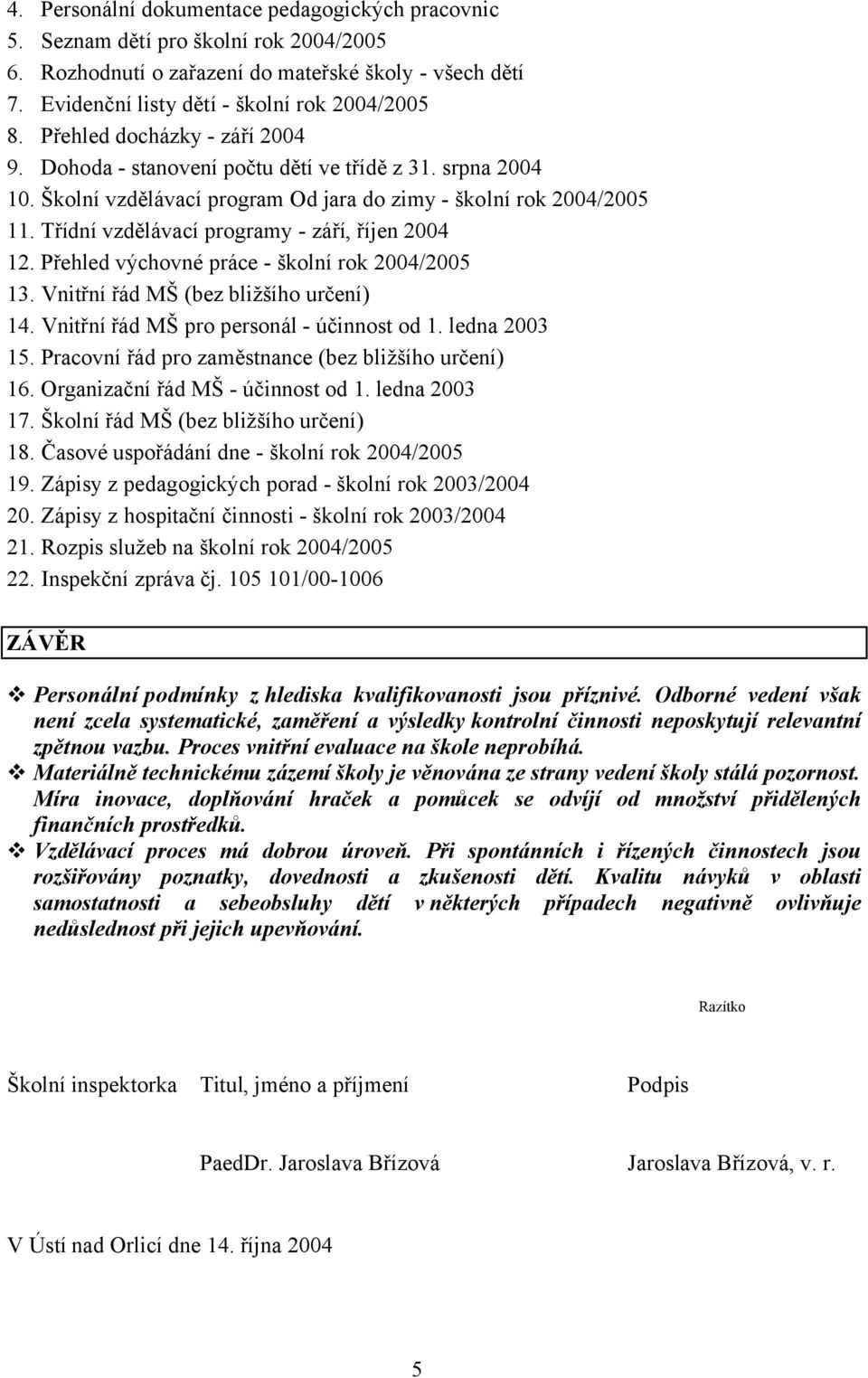 Třídní vzdělávací programy - září, říjen 2004 12. Přehled výchovné práce - školní rok 2004/2005 13. Vnitřní řád MŠ (bez bližšího určení) 14. Vnitřní řád MŠ pro personál - účinnost od 1. ledna 2003 15.