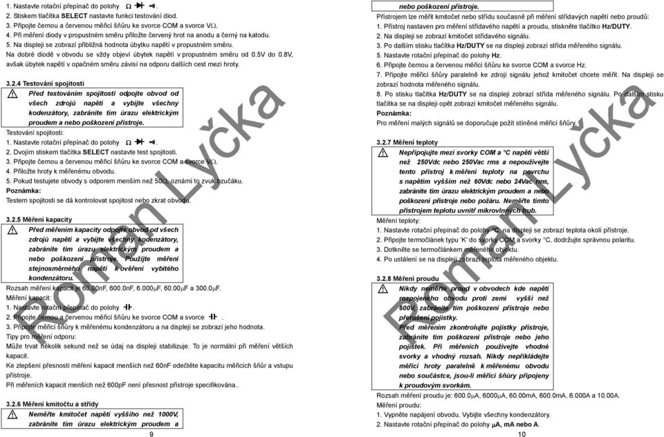 Na dobré diodě v obvodu se vždy objeví úbytek napětí v propustném směru od 0.5V do 0.8V, avšak úbytek napětí v opačném směru závisí na odporu dalších cest mezi hroty. 3.2.