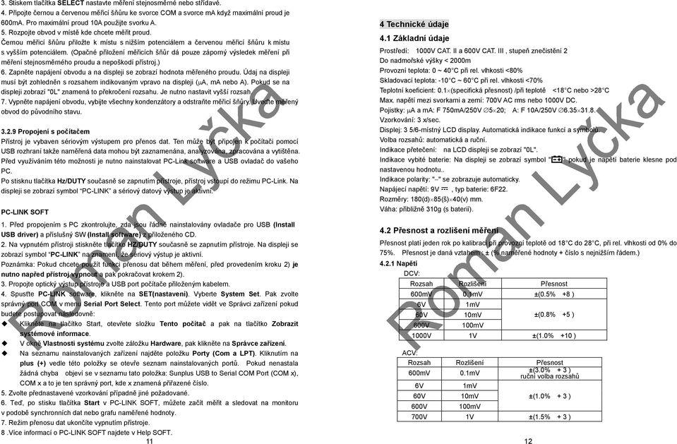 Černou měřicí šňůru přiložte k místu s nižším potenciálem a červenou měřicí šňůru k místu s vyšším potenciálem.