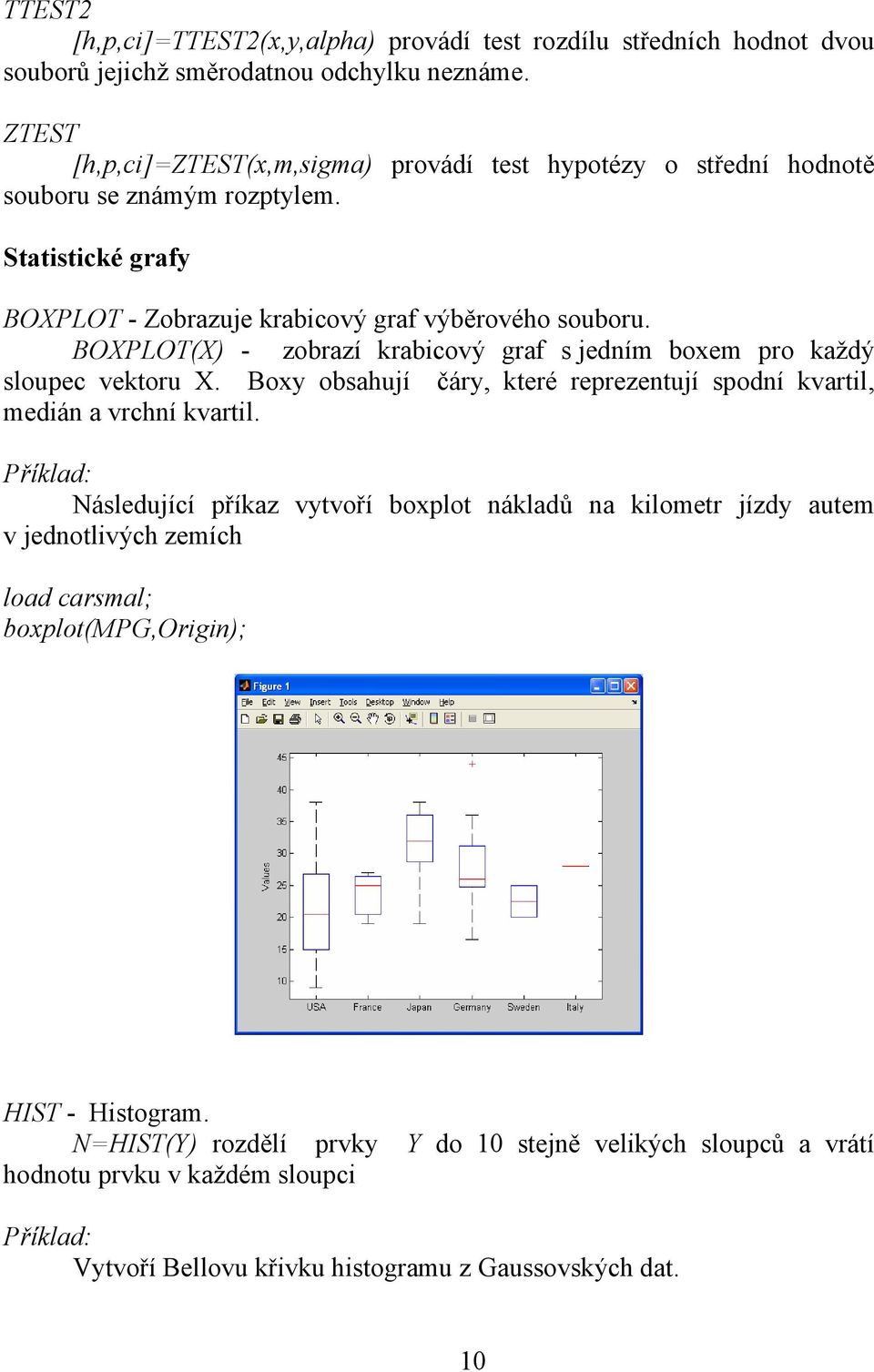 BOXPLOT(X) - zobrazí krabicový graf s jedním boxem pro každý sloupec vektoru X. Boxy obsahují čáry, které reprezentují spodní kvartil, medián a vrchní kvartil.