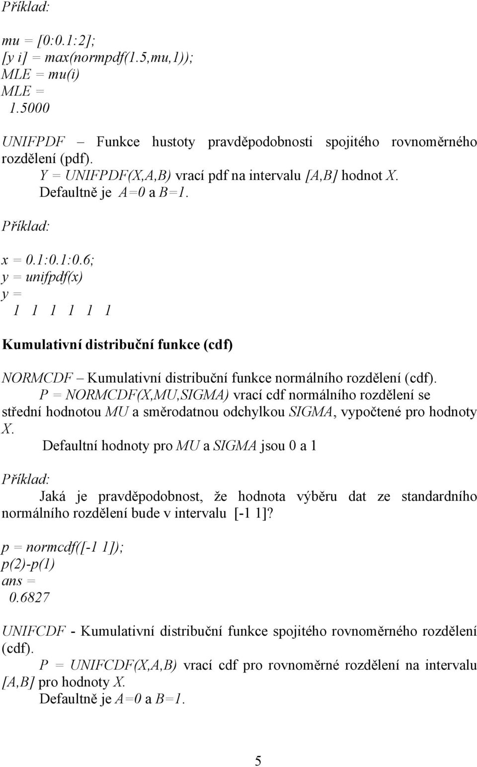 1:0.6; y = unifpdf(x) y = 1 1 1 1 1 1 Kumulativní distribuční funkce (cdf) NORMCDF Kumulativní distribuční funkce normálního rozdělení (cdf).