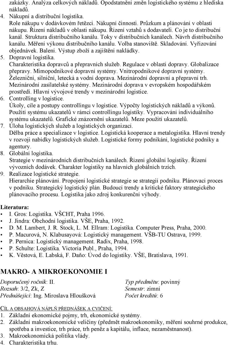 Návrh distribučního kanálu. Měření výkonu distribučního kanálu. Volba stanoviště. Skladování. Vyřizování objednávek. Balení. Výstup zboží a zajištění nakládky. 5. Dopravní logistika.
